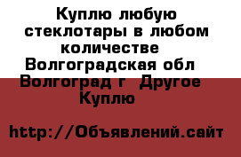 Куплю любую стеклотары в любом количестве - Волгоградская обл., Волгоград г. Другое » Куплю   